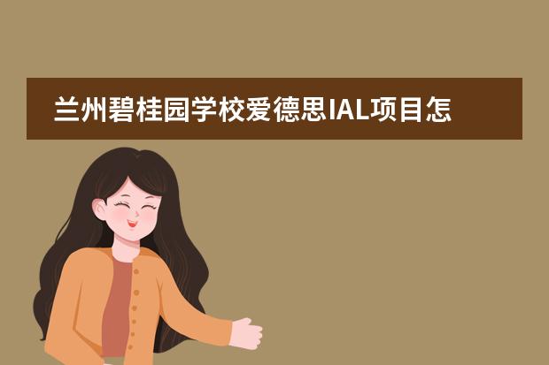 兰州碧桂园学校爱德思IAL项目怎么样？