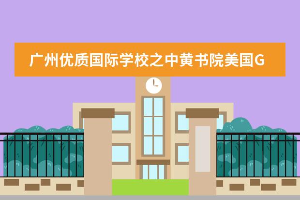 广州优质国际学校之中黄书院美国GIA国际高中