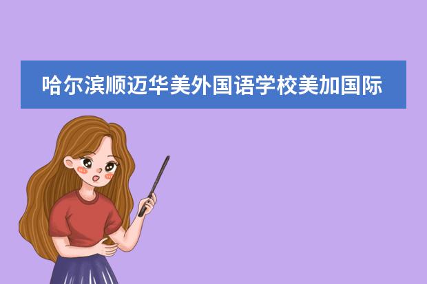 哈尔滨顺迈华美外国语学校美加国际课程怎么样？