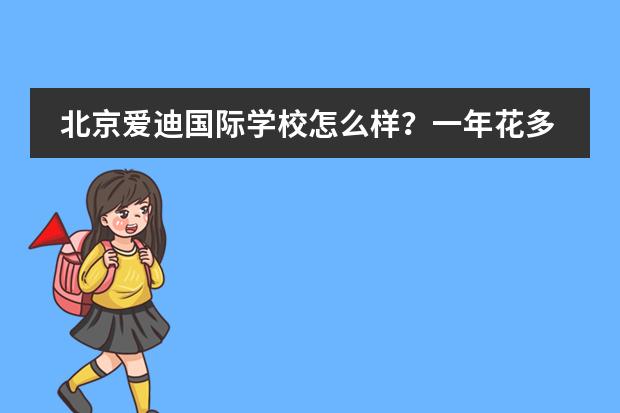 北京爱迪国际学校怎么样？一年花多少钱？