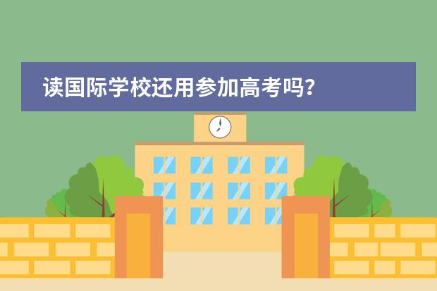 讀國(guó)際學(xué)校還用參加高考嗎？圖片
