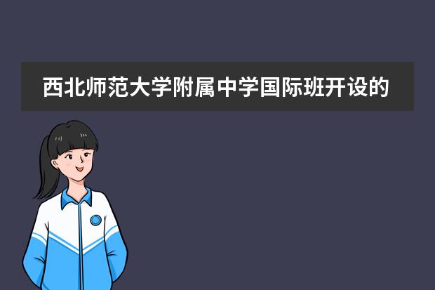 西北师范大学附属中学国际班开设的是哪些课程？