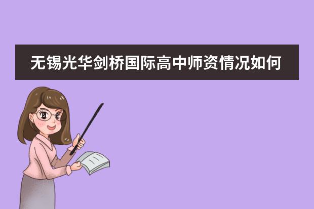 无锡光华剑桥国际高中师资情况如何？是怎样培养学生的？