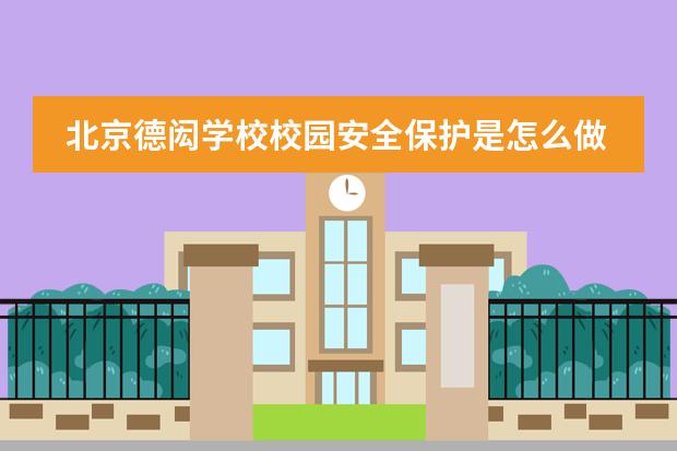 北京德闳学校校园安全保护是怎么做的？