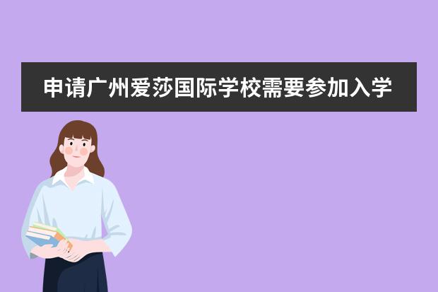 申請廣州愛莎國際學校需要參加入學考試嗎？