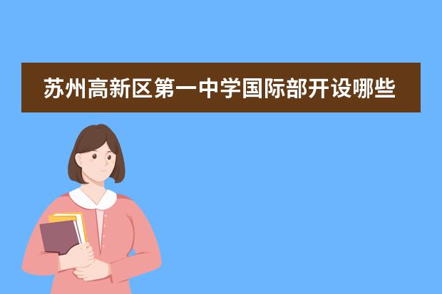 苏州高新区第一中学国际部开设哪些课程？