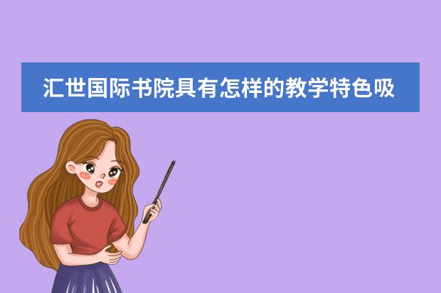 匯世國際書院具有怎樣的教學(xué)特色吸引了學(xué)生們？