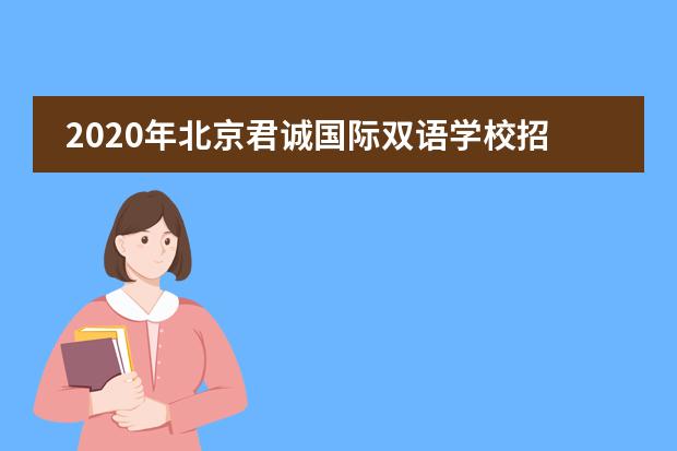 2020年北京君诚国际双语学校招生情况是怎样的？