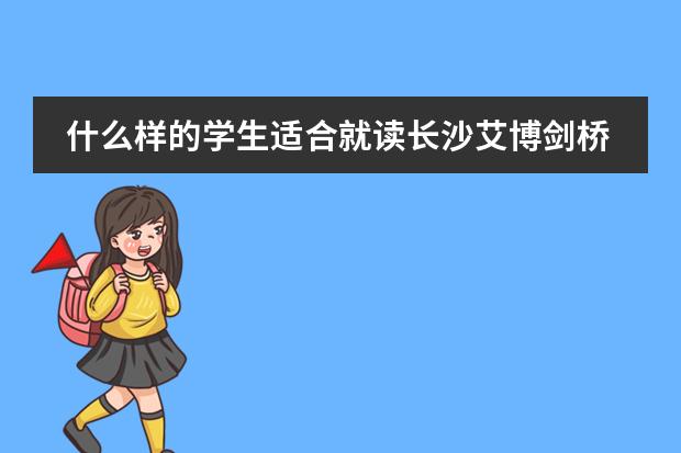 什么样的学生适合就读长沙艾博剑桥学校？