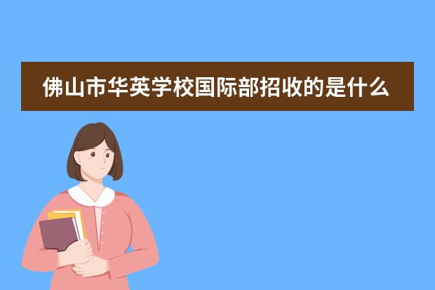 佛山市华英学校国际部招收的是什么样的学生？