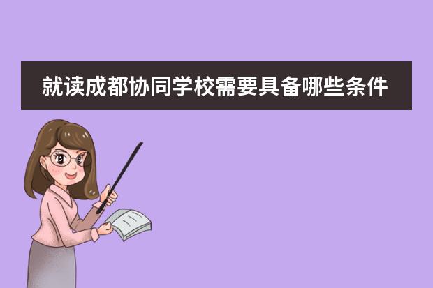 就讀成都協(xié)同學校需要具備哪些條件？
