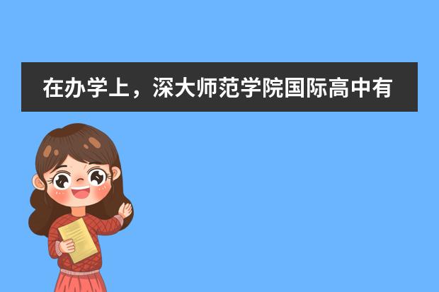 在办学上，深大师范学院国际高中有什么特色优势？