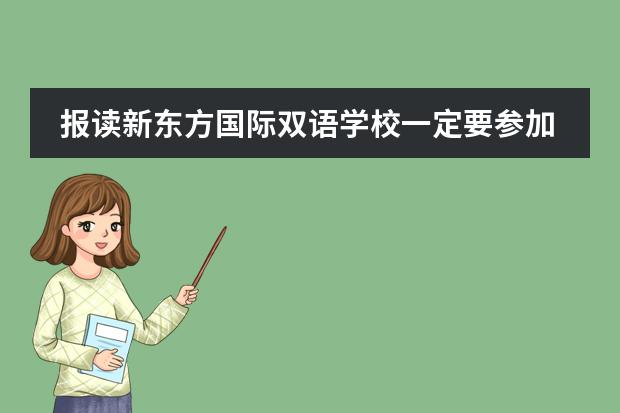 报读新东方国际双语学校一定要参加考试吗？