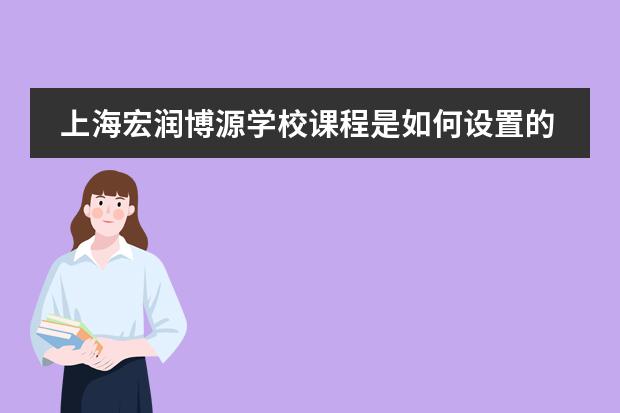 上海宏润博源学校课程是如何设置的？