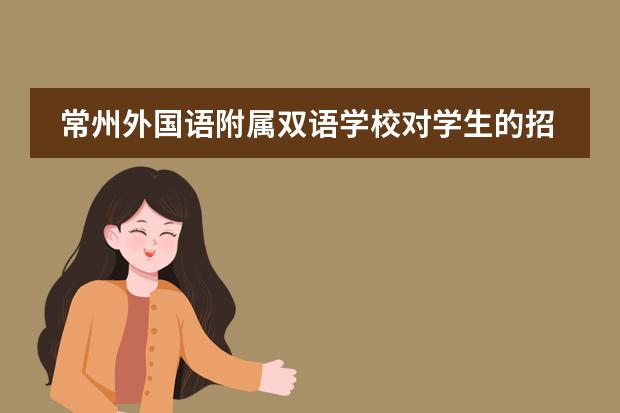 常州外国语附属双语学校对学生的招收有哪些要求和限制吗？