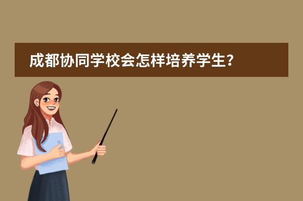 成都協(xié)同學校會怎樣培養(yǎng)學生？