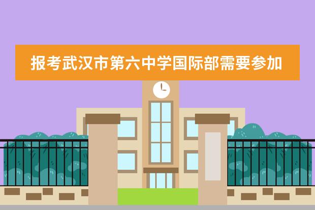 报考武汉市第六中学国际部需要参加考试吗？