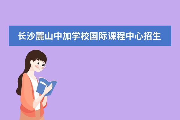 长沙麓山中加学校国际课程中心招生条件高吗？