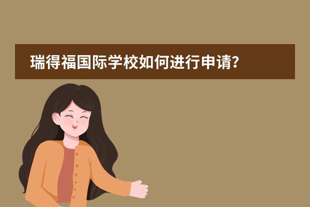 瑞得福国际学校如何进行申请？