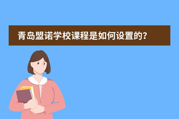 青岛盟诺学校课程是如何设置的？