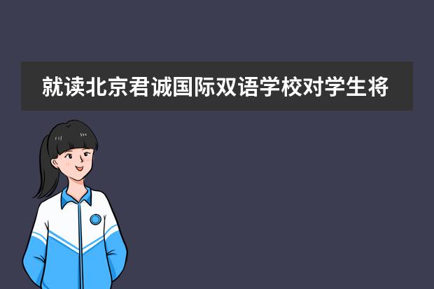 就读北京君诚国际双语学校对学生将来的升学有哪些帮助？