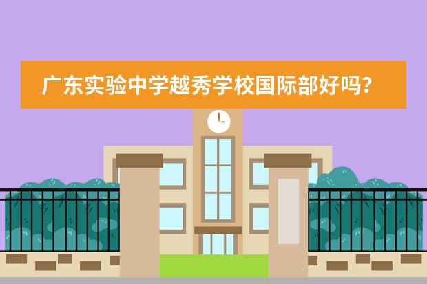 广东实验中学越秀学校国际部好吗？值得读吗？