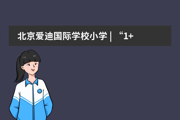 北京爱迪国际学校小学 | “1+X"特色课程模式解锁孩子42项潜在特长！