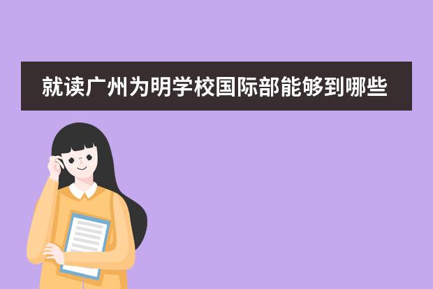 就读广州为明学校国际部能够到哪些国家留学？