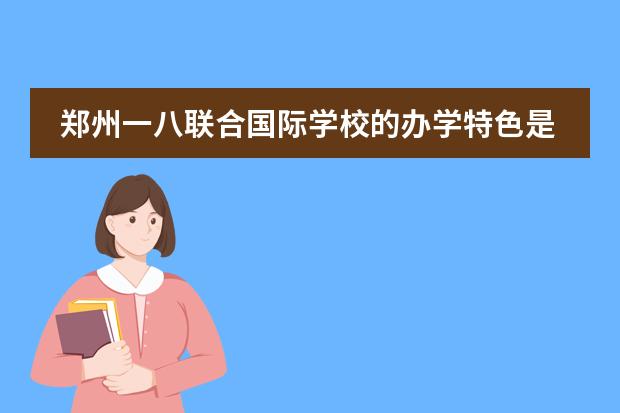 郑州一八联合国际学校的办学特色是什么？