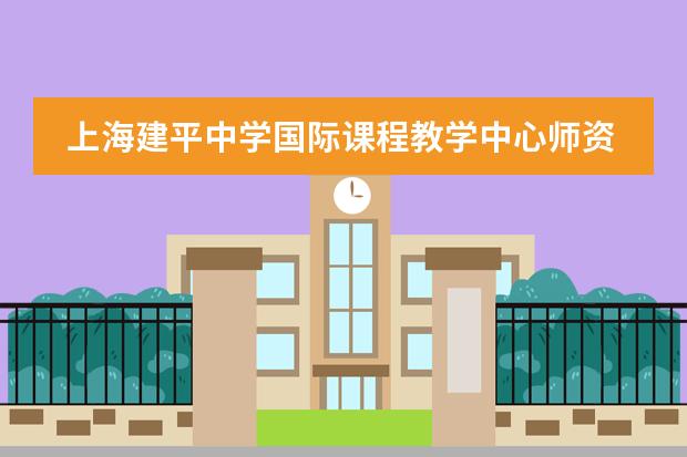 上海建平中学国际课程教学中心师资与教学是怎样的？