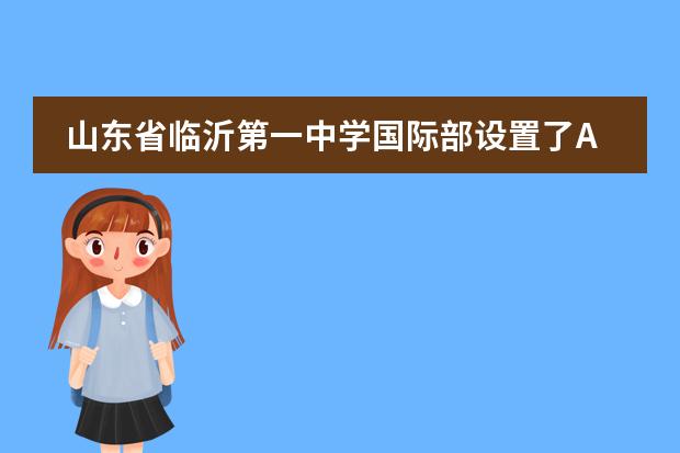 山东省临沂第一中学国际部设置了A-level课程了吗？有哪些优势？