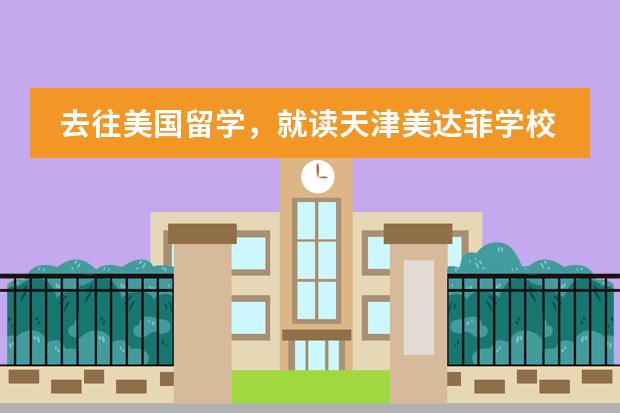 去往美国留学，就读天津美达菲学校怎么样？