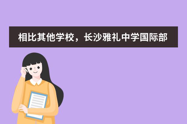 相比其他学校，长沙雅礼中学国际部优势在哪里？