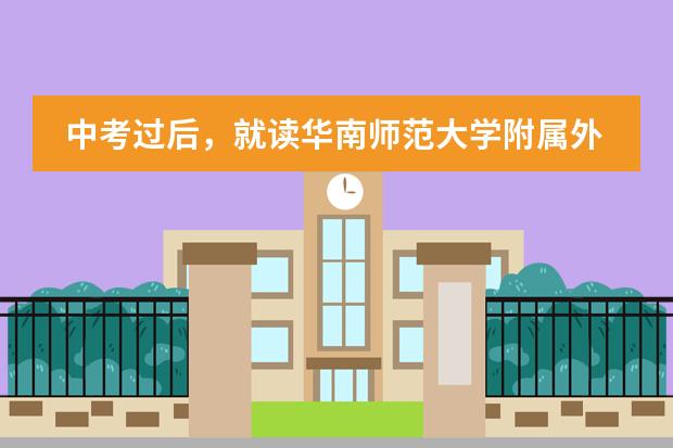 中考过后，就读华南师范大学附属外国语学校怎么样？