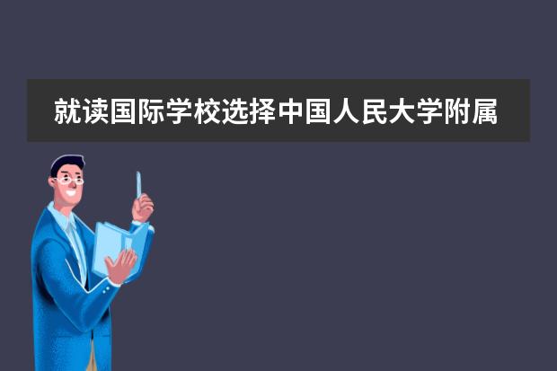 就读国际学校选择中国人民大学附属中学国际部怎么样？