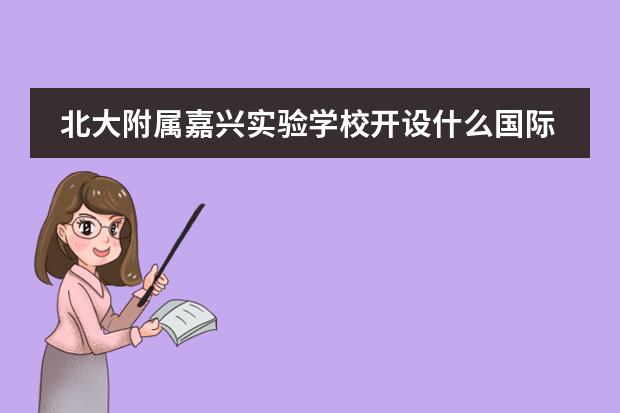 北大附属嘉兴实验学校开设什么国际课程，具备哪些优势？