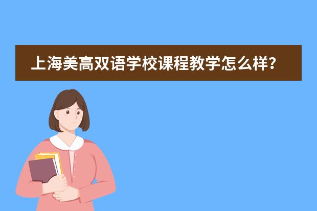 上海美高雙語學(xué)校課程教學(xué)怎么樣？