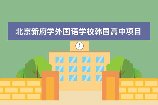 北京新府學(xué)外國語學(xué)校韓國高中項目