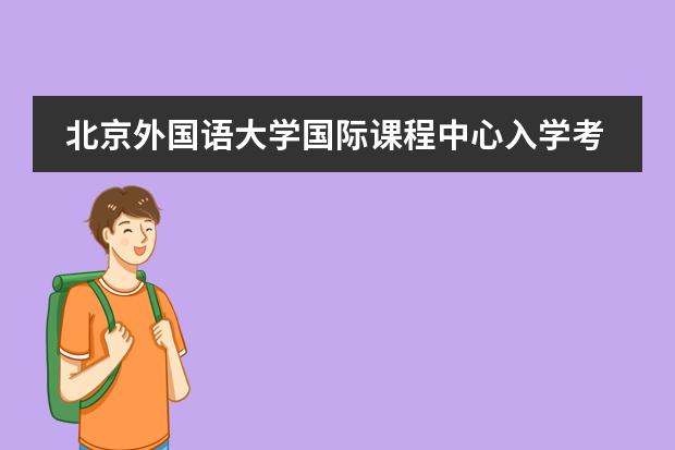 北京外國語大學(xué)國際課程中心入學(xué)考試要求