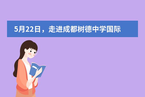 5月22日，走进成都树德中学国际部，欢迎参与家校交流日！