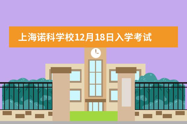 上海诺科学校12月18日入学考试报名。