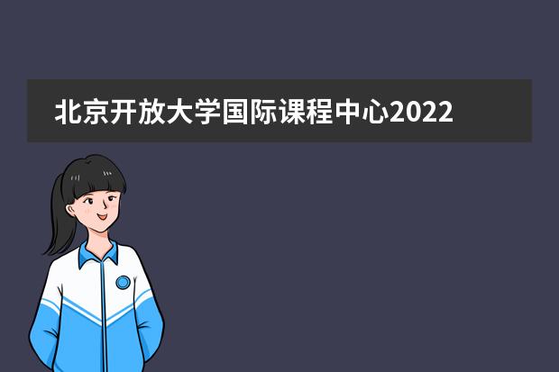 北京开放大学国际课程中心2022年招生政策