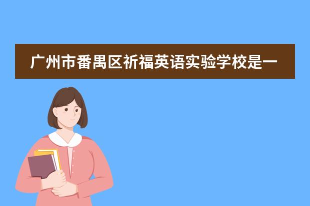 广州市番禺区祈福英语实验学校是一所什么样的学校？