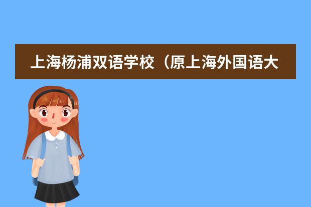 上海杨浦双语学校（原上海外国语大学附属双语学校）2023招生