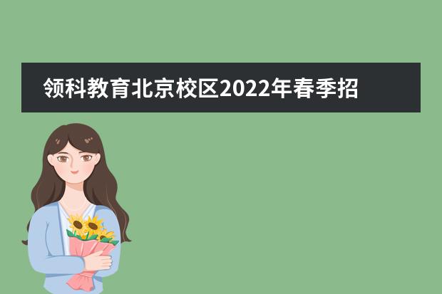 领科教育北京校区2022年春季招生简章，可插班！