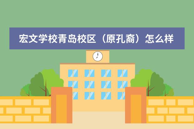 宏文学校青岛校区（原孔裔）怎么样？学校有哪些办学优势？