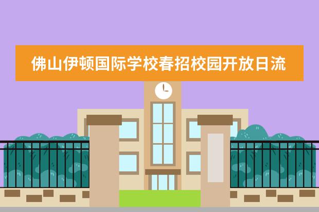 佛山伊顿国际学校春招校园开放日流程公布，抓紧报名！