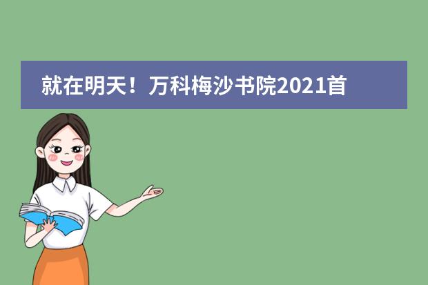 就在明天！万科梅沙书院2021首场开放日来临！流程如下