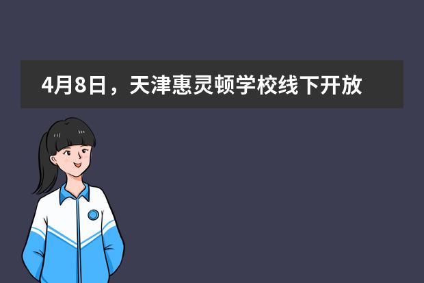 4月8日，天津惠灵顿学校线下开放日来袭，相约校园，即刻报名！