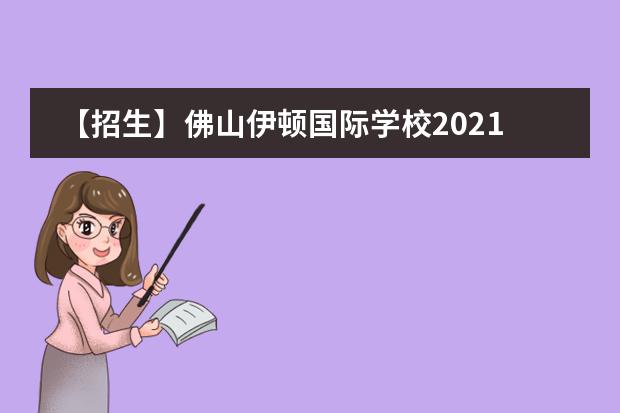 【招生】佛山伊顿国际学校2021年招生简章，附近期开放日时间